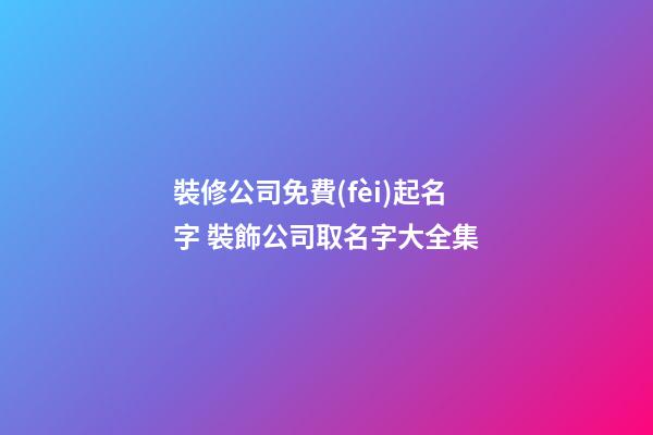 裝修公司免費(fèi)起名字 裝飾公司取名字大全集-第1張-公司起名-玄機(jī)派